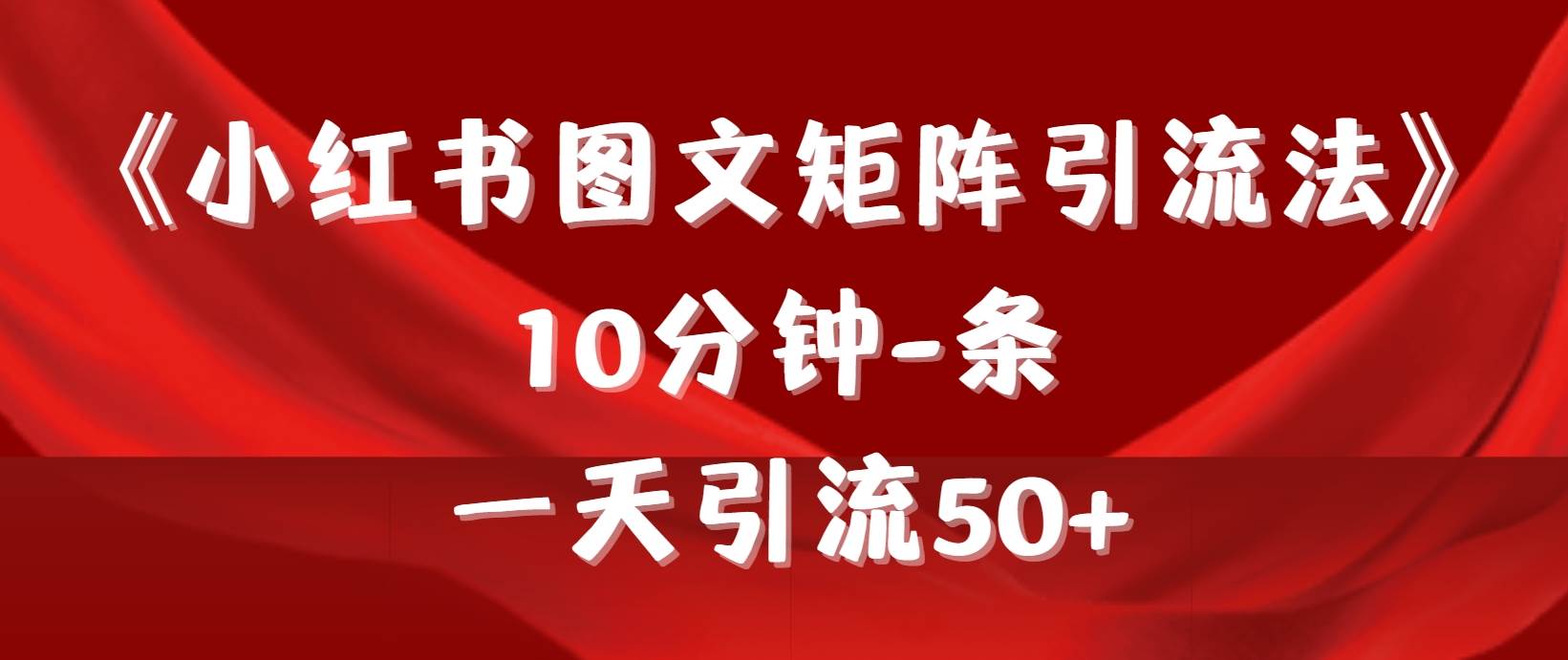 《小红书图文矩阵引流法》 10分钟-条 ，一天引流50+创业经验分享-网创吧-网创项目资源站-副业项目-创业项目-搞钱项目创业经验分享
