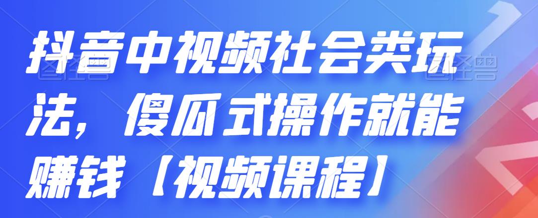 抖音中视频社会类玩法，傻瓜式操作就能赚钱【视频课程】创业经验分享-网创吧-网创项目资源站-副业项目-创业项目-搞钱项目创业经验分享