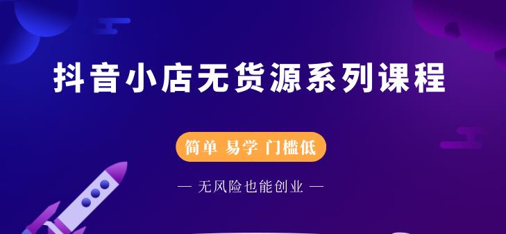 抖音小店无货源系列课程，简单，易学，门槛低创业经验分享-网创吧-网创项目资源站-副业项目-创业项目-搞钱项目创业经验分享