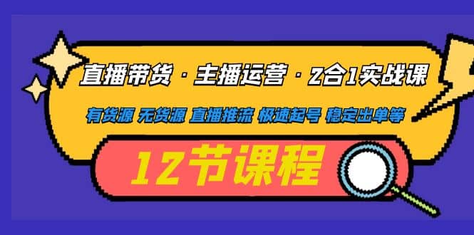 直播带货·主播运营2合1实战课 有货源 无货源 直播推流 极速起号 稳定出单创业经验分享-网创吧-网创项目资源站-副业项目-创业项目-搞钱项目创业经验分享