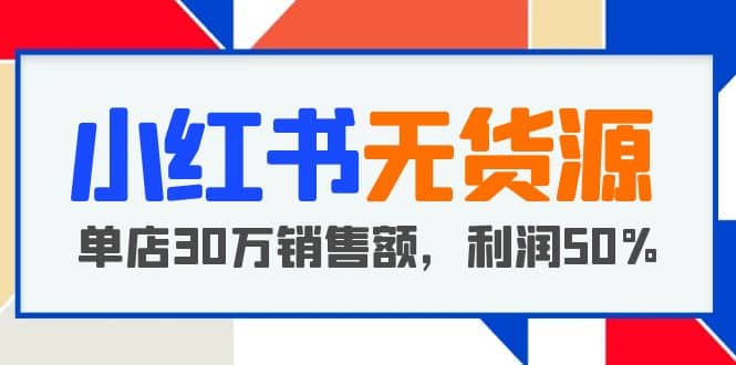 小红书无货源项目：从0-1从开店到爆单，单店30万销售额，利润50%，干货分享创业经验分享-网创吧-网创项目资源站-副业项目-创业项目-搞钱项目创业经验分享
