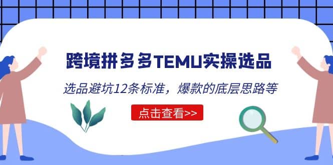 跨境拼多多TEMU实操选品运营方法，选品避坑12条标准，爆款的底层思路等创业经验分享-网创吧-网创项目资源站-副业项目-创业项目-搞钱项目创业经验分享