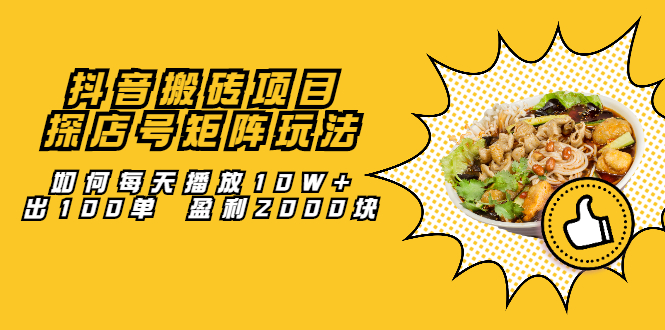 抖音搬砖项目：探店号矩阵玩法，如何每天播放10W+出100单 盈利2000块创业经验分享-网创吧-网创项目资源站-副业项目-创业项目-搞钱项目创业经验分享