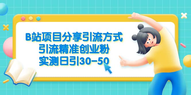 B站项目分享引流方式，引流精准创业粉，实测日引30-50创业经验分享-网创吧-网创项目资源站-副业项目-创业项目-搞钱项目创业经验分享