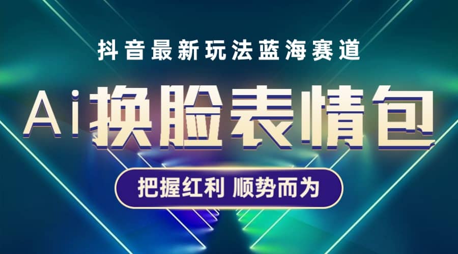 抖音AI换脸表情包小程序变现最新玩法，单条视频变现1万+普通人也能轻松玩转创业经验分享-网创吧-网创项目资源站-副业项目-创业项目-搞钱项目创业经验分享