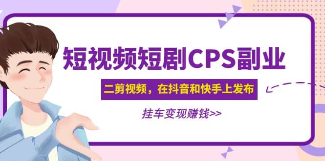 短视频短剧CPS副业项目：二剪视频在抖音和快手上发布，挂车变现创业经验分享-网创吧-网创项目资源站-副业项目-创业项目-搞钱项目创业经验分享