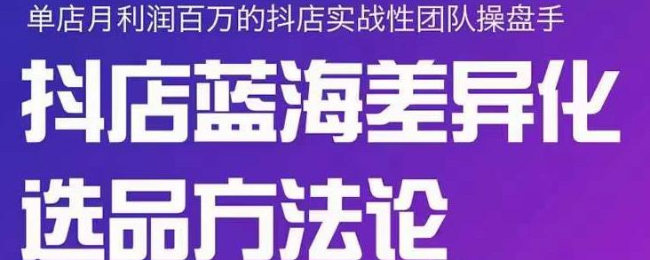 小卒抖店终极蓝海差异化选品方法论，全面介绍抖店无货源选品的所有方法创业经验分享-网创吧-网创项目资源站-副业项目-创业项目-搞钱项目创业经验分享