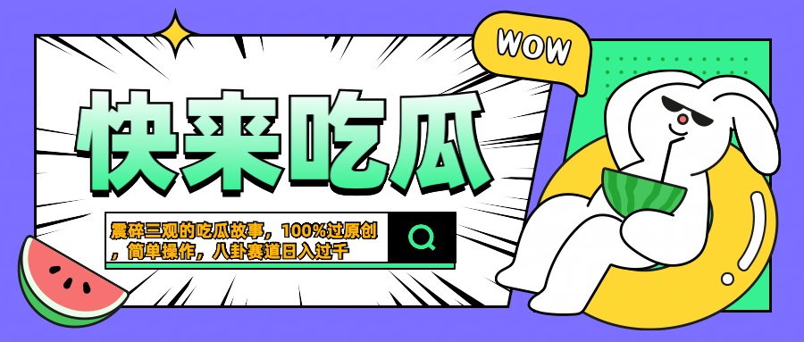 震碎三观的吃瓜故事，一键生成100%过原创，猎奇八卦赛道，简单操作日入过千创业经验分享-网创吧-网创项目资源站-副业项目-创业项目-搞钱项目创业经验分享