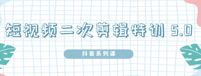 陆明明·短视频二次剪辑特训5.0，1部手机就可以操作，0基础掌握短视频二次剪辑和混剪技术创业经验分享-网创吧-网创项目资源站-副业项目-创业项目-搞钱项目创业经验分享