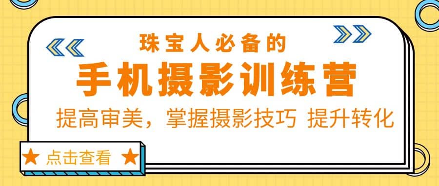 珠/宝/人必备的手机摄影训练营第7期：提高审美，掌握摄影技巧 提升转化创业经验分享-网创吧-网创项目资源站-副业项目-创业项目-搞钱项目创业经验分享