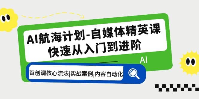 AI航海计划-自媒体精英课 入门到进阶 首创调教心流法|实战案例|内容自动化创业经验分享-网创吧-网创项目资源站-副业项目-创业项目-搞钱项目创业经验分享
