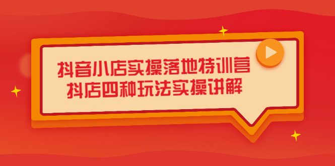 抖音小店实操落地特训营，抖店四种玩法实操讲解（干货视频）创业经验分享-网创吧-网创项目资源站-副业项目-创业项目-搞钱项目创业经验分享