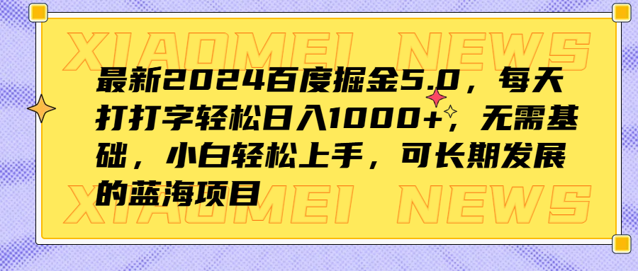 最新2024百度掘金5.0，每天打打字轻松日入1000+，无需基础，小白轻松上手，可长期发展的蓝海项目创业经验分享-网创吧-网创项目资源站-副业项目-创业项目-搞钱项目创业经验分享