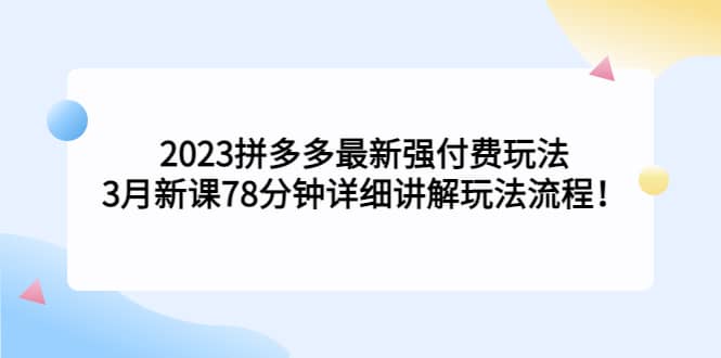2023拼多多最新强付费玩法，3月新课78分钟详细讲解玩法流程创业经验分享-网创吧-网创项目资源站-副业项目-创业项目-搞钱项目创业经验分享