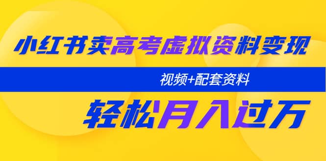 小红书卖高考虚拟资料变现分享课：轻松月入过万（视频+配套资料）创业经验分享-网创吧-网创项目资源站-副业项目-创业项目-搞钱项目创业经验分享
