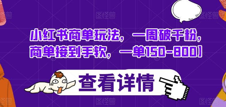 小红书商单玩法，一周破千粉，商单接到手软，一单150-800【揭秘】创业经验分享-网创吧-网创项目资源站-副业项目-创业项目-搞钱项目创业经验分享