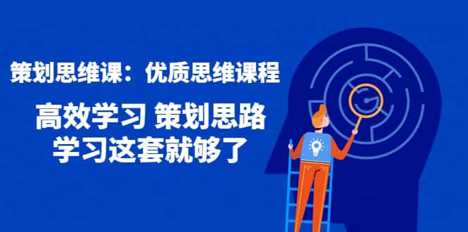 策划思维课：优质思维课程 高效学习 策划思路 学习这套就够了创业经验分享-网创吧-网创项目资源站-副业项目-创业项目-搞钱项目创业经验分享