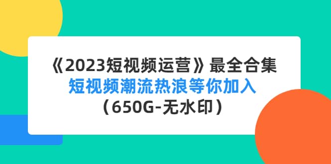《2023短视频运营》最全合集：短视频潮流热浪等你加入（650G-无水印）创业经验分享-网创吧-网创项目资源站-副业项目-创业项目-搞钱项目创业经验分享