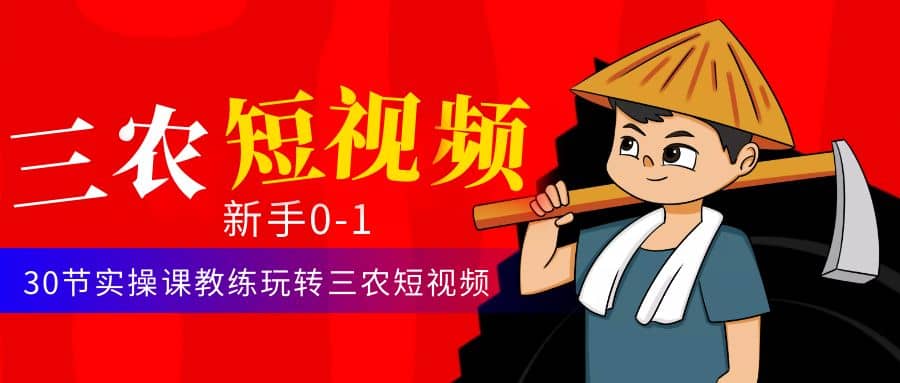 三农短视频从0~1运营课：30节实操课教练玩转三农短视频创业经验分享-网创吧-网创项目资源站-副业项目-创业项目-搞钱项目创业经验分享