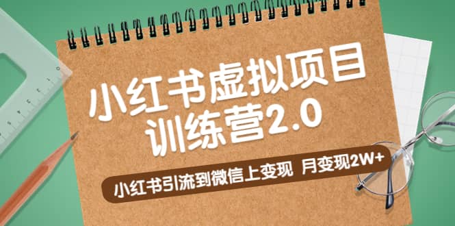 《小红书虚拟项目训练营2.0》小红书引流到微信上变现创业经验分享-网创吧-网创项目资源站-副业项目-创业项目-搞钱项目创业经验分享