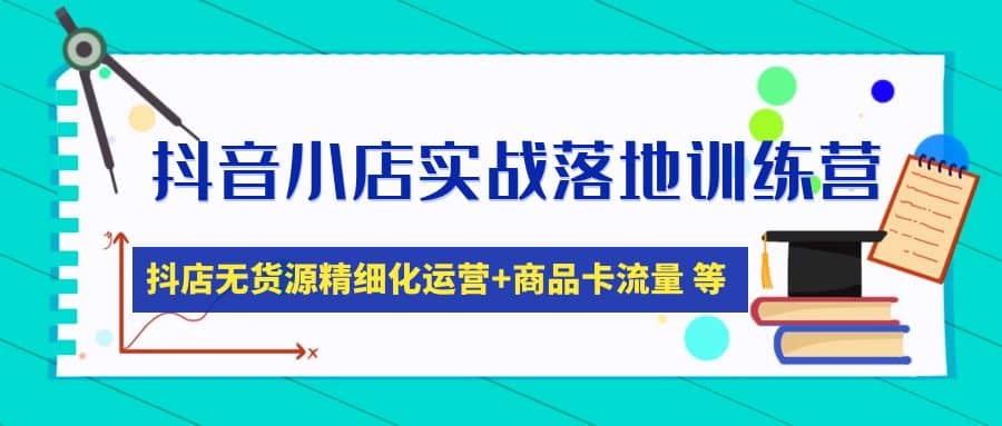 抖音小店实战落地训练营：抖店无货源精细化运营，商品卡流量等等（22节）创业经验分享-网创吧-网创项目资源站-副业项目-创业项目-搞钱项目创业经验分享