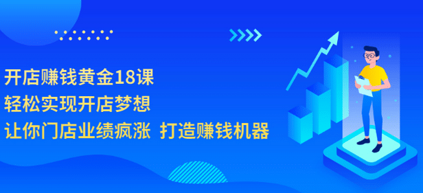 开店赚钱黄金18课，轻松实现开店梦想，让你门店业绩疯涨 打造赚钱机器创业经验分享-网创吧-网创项目资源站-副业项目-创业项目-搞钱项目创业经验分享