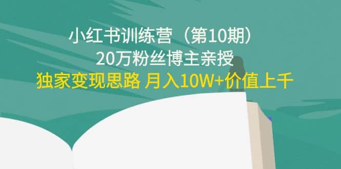 小红书训练营（第10期）20万粉丝博主亲授：独家变现思路创业经验分享-网创吧-网创项目资源站-副业项目-创业项目-搞钱项目创业经验分享