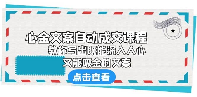 《心金文案自动成交课程》 教你写出既能深入人心、又能吸金的文案创业经验分享-网创吧-网创项目资源站-副业项目-创业项目-搞钱项目创业经验分享