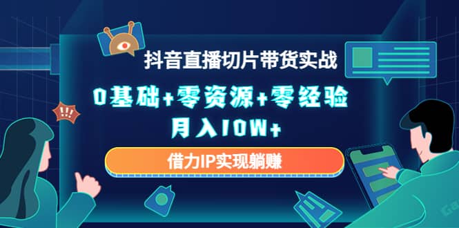 2023抖音直播切片带货实战，0基础+零资源+零经验创业经验分享-网创吧-网创项目资源站-副业项目-创业项目-搞钱项目创业经验分享