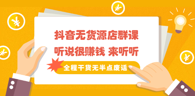 《抖音无货源店群课》听说很赚钱 来听听，全程干货无半点废话创业经验分享-网创吧-网创项目资源站-副业项目-创业项目-搞钱项目创业经验分享