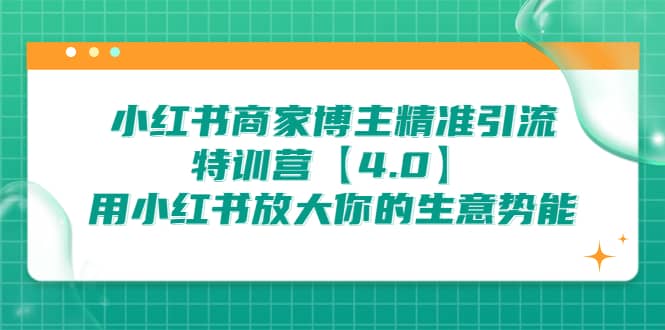 小红书商家 博主精准引流特训营【4.0】用小红书放大你的生意势能创业经验分享-网创吧-网创项目资源站-副业项目-创业项目-搞钱项目创业经验分享