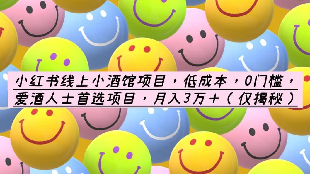 小红书线上小酒馆项目，低成本，0门槛，爱酒人士首选项目，月入3万＋创业经验分享-网创吧-网创项目资源站-副业项目-创业项目-搞钱项目创业经验分享