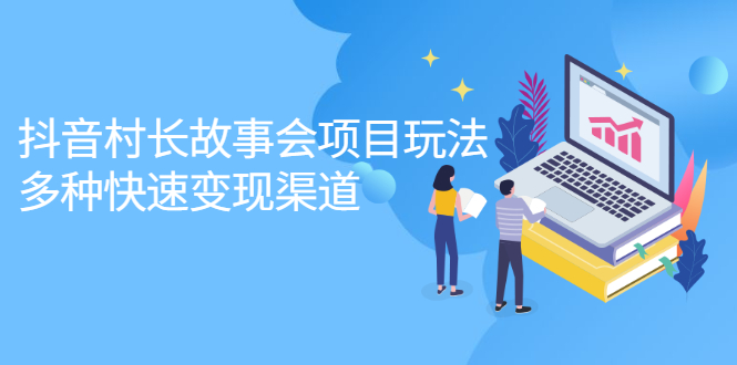 抖音村长故事会项目玩法，多种快速变现渠道【视频课程】创业经验分享-网创吧-网创项目资源站-副业项目-创业项目-搞钱项目创业经验分享