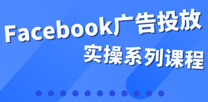 百万级广告操盘手带你玩Facebook全系列投放：运营和广告优化技能实操创业经验分享-网创吧-网创项目资源站-副业项目-创业项目-搞钱项目创业经验分享