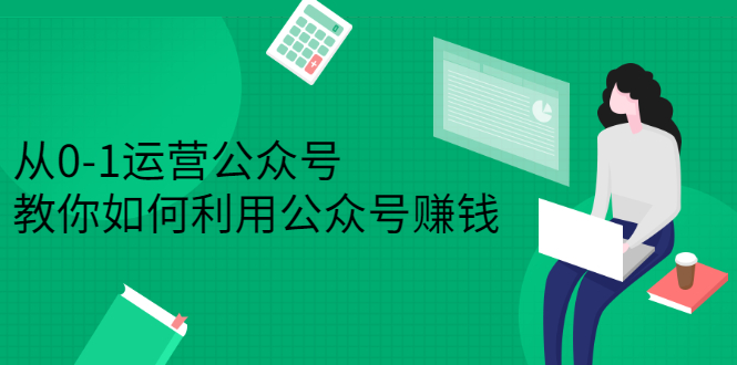 从0-1运营公众号，零基础小白也能上手，系统性了解公众号运营创业经验分享-网创吧-网创项目资源站-副业项目-创业项目-搞钱项目创业经验分享