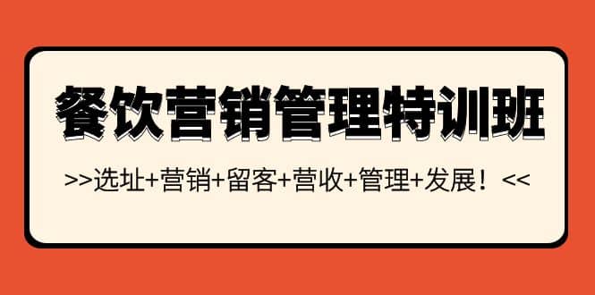 餐饮营销管理特训班：选址+营销+留客+营收+管理+发展创业经验分享-网创吧-网创项目资源站-副业项目-创业项目-搞钱项目创业经验分享