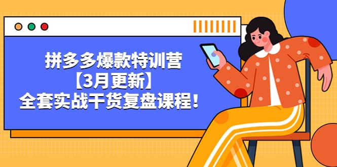 拼多多爆款特训营【3月更新】，全套实战干货复盘课程创业经验分享-网创吧-网创项目资源站-副业项目-创业项目-搞钱项目创业经验分享