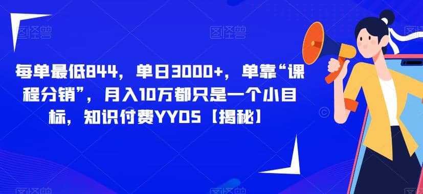 每单最低844，单日3000+，单靠“课程分销”，月入10万都只是一个小目标，知识付费YYDS【揭秘】创业经验分享-网创吧-网创项目资源站-副业项目-创业项目-搞钱项目创业经验分享