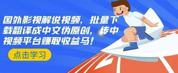国外影视解说视频，批量下载翻译成中文伪原创，传中视频平台赚取收益创业经验分享-网创吧-网创项目资源站-副业项目-创业项目-搞钱项目创业经验分享