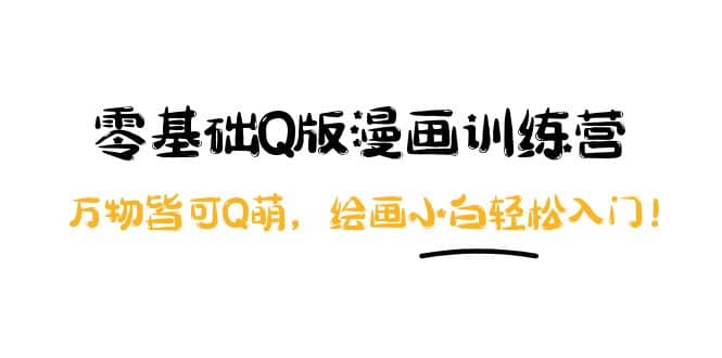 零基础Q版漫画训练营：万物皆可Q萌，绘画小白轻松入门创业经验分享-网创吧-网创项目资源站-副业项目-创业项目-搞钱项目创业经验分享