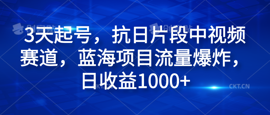 3天起号，抗日片段中视频赛道，蓝海项目流量爆炸，日收益1000+创业经验分享-网创吧-网创项目资源站-副业项目-创业项目-搞钱项目创业经验分享