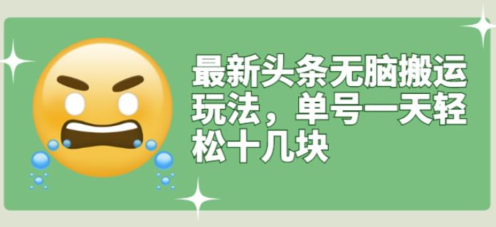 最新头条无脑搬运玩法，单号一天轻松十几块【视频教程+搬运软件】创业经验分享-网创吧-网创项目资源站-副业项目-创业项目-搞钱项目创业经验分享