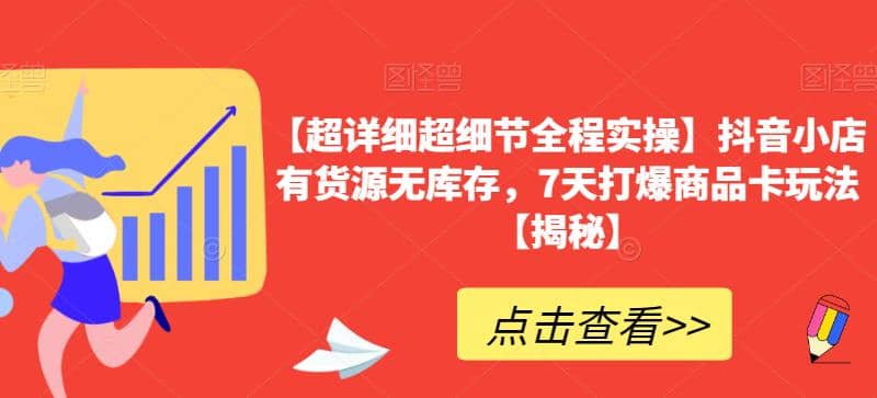 【超详细超细节全程实操】抖音小店有货源无库存，7天打爆商品卡玩法【揭秘】创业经验分享-网创吧-网创项目资源站-副业项目-创业项目-搞钱项目创业经验分享