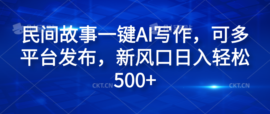 民间故事一键AI写作，可多平台发布，新风口日入轻松600+创业经验分享-网创吧-网创项目资源站-副业项目-创业项目-搞钱项目创业经验分享