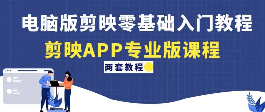 电脑版剪映零基础入门教程+剪映APP专业版课程（两套教程）创业经验分享-网创吧-网创项目资源站-副业项目-创业项目-搞钱项目创业经验分享