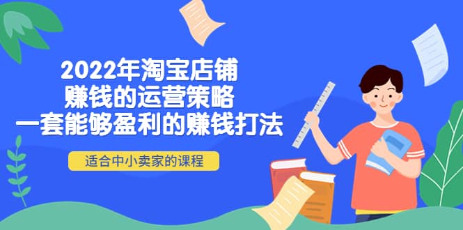 2022年淘宝店铺赚钱的运营策略：一套能够盈利的赚钱打法，适合中小卖家创业经验分享-网创吧-网创项目资源站-副业项目-创业项目-搞钱项目创业经验分享