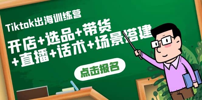 Tiktok出海训练营：开店+选品+带货+直播+话术+场景搭建创业经验分享-网创吧-网创项目资源站-副业项目-创业项目-搞钱项目创业经验分享
