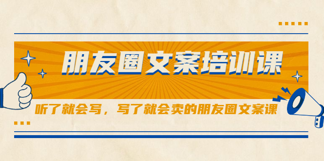 朋友圈文案培训课，听了就会写，写了就会卖的朋友圈文案课创业经验分享-网创吧-网创项目资源站-副业项目-创业项目-搞钱项目创业经验分享