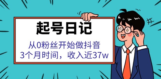 起号日记：从0粉丝开始做抖音，3个月时间，收入近37w创业经验分享-网创吧-网创项目资源站-副业项目-创业项目-搞钱项目创业经验分享
