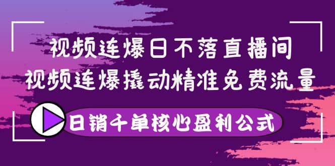 视频连爆日不落直播间，视频连爆撬动精准免费流量，日销千单核心盈利公式创业经验分享-网创吧-网创项目资源站-副业项目-创业项目-搞钱项目创业经验分享